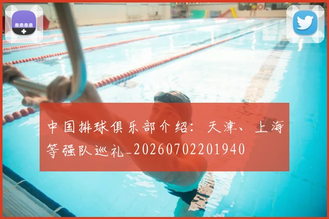 中国排球俱乐部介绍:天津、上海等强队巡礼_20260702201940