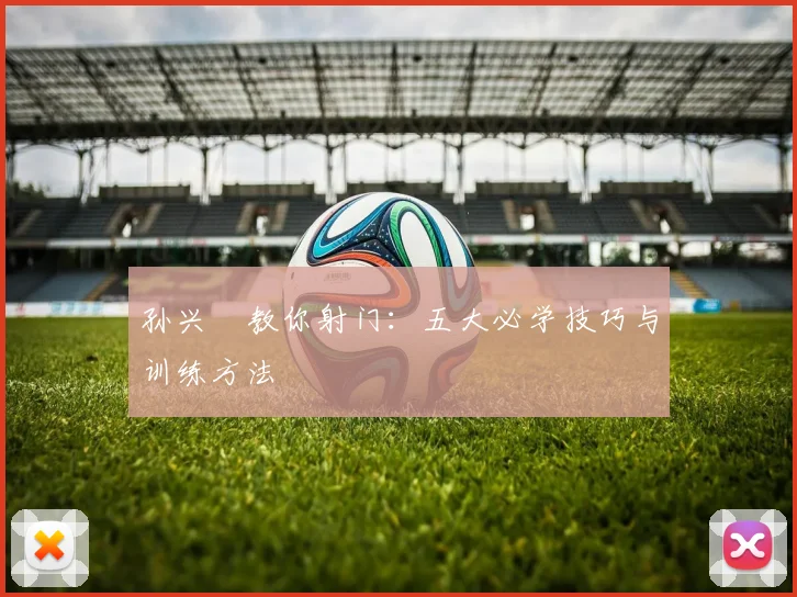 孙兴慜教你射门:五大必学技巧与训练方法