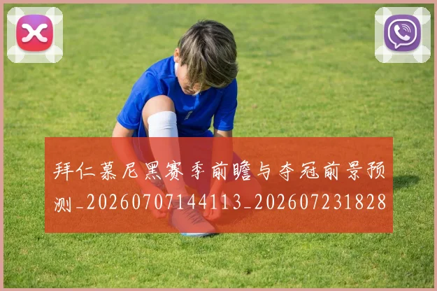 拜仁慕尼黑赛季前瞻与夺冠前景预测_20260707144113_20260723182813