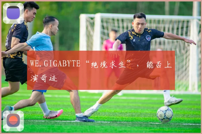 WE.GIGABYTE“绝境求生”，能否上演奇迹