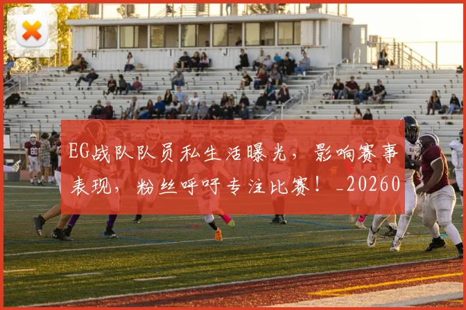 EG战队队员私生活曝光,影响赛事表现,粉丝呼吁专注比赛!_20260701214153