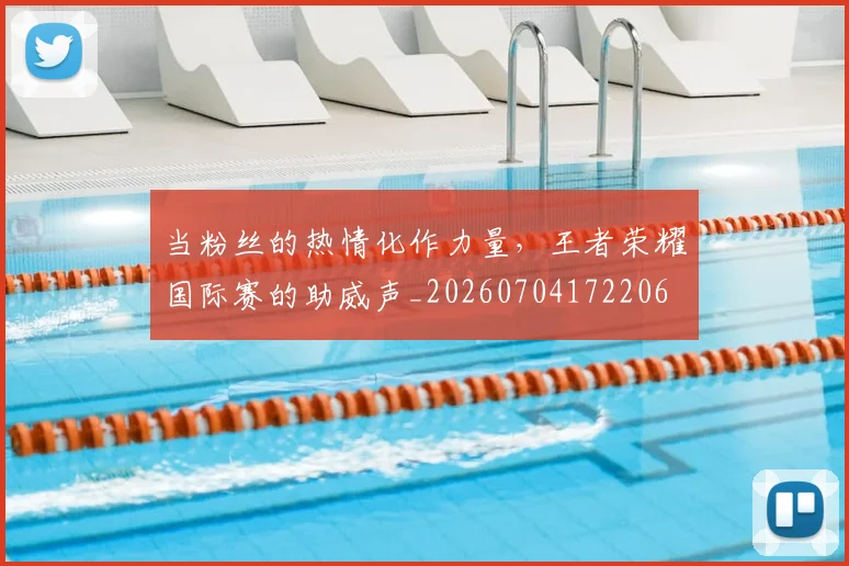 当粉丝的热情化作力量,王者荣耀国际赛的助威声_20260704172206