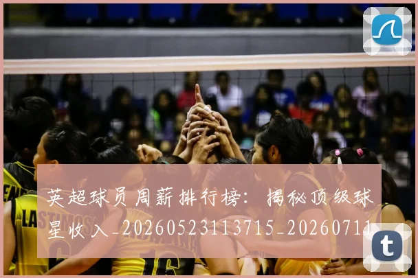 英超球员周薪排行榜：揭秘顶级球星收入_20260523113715_20260711201451