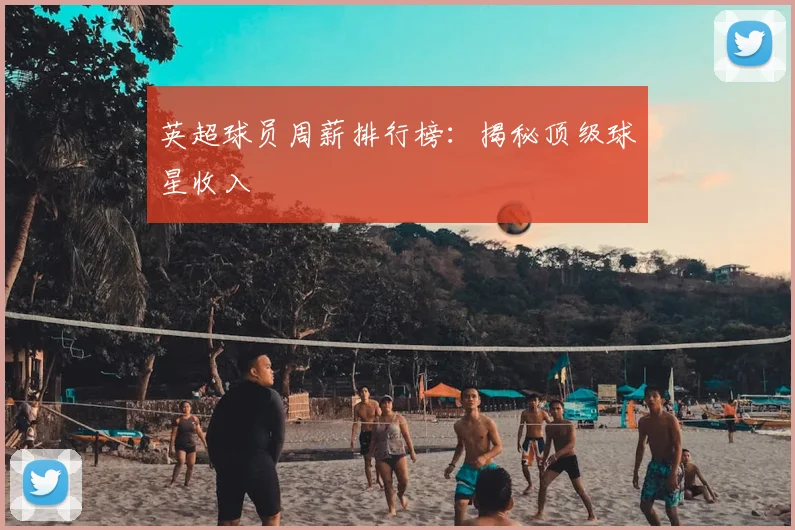 英超球员周薪排行榜：揭秘顶级球星收入