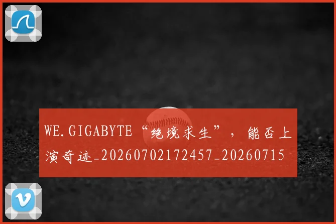 WE.GIGABYTE“绝境求生”,能否上演奇迹_20260702172457_20260715182422