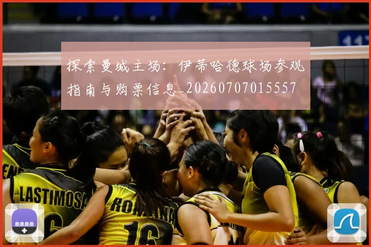 探索曼城主场:伊蒂哈德球场参观指南与购票信息_20260707015557