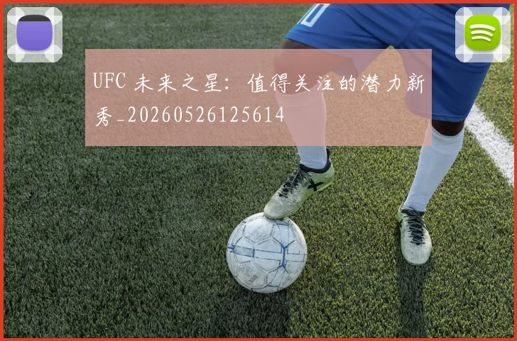 UFC 未来之星:值得关注的潜力新秀_20260526125614
