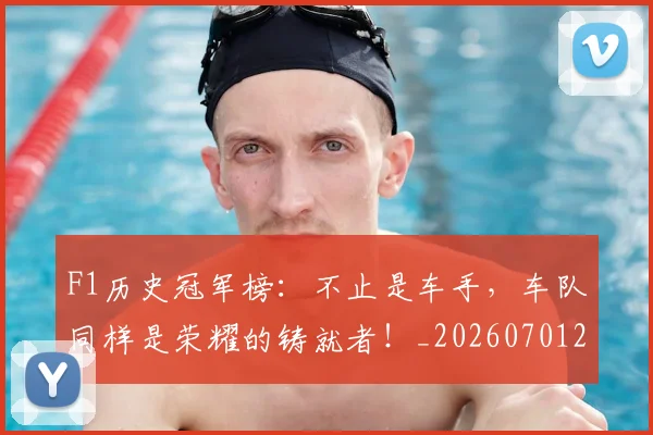 F1历史冠军榜：不止是车手，车队同样是荣耀的铸就者！_20260701214236
