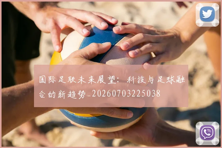 国际足联未来展望：科技与足球融合的新趋势_20260703225038