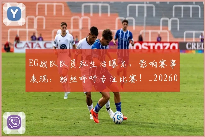 EG战队队员私生活曝光,影响赛事表现,粉丝呼吁专注比赛!_20260701214153