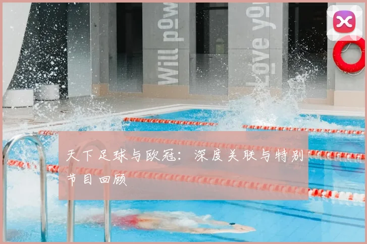 天下足球与欧冠：深度关联与特别节目回顾