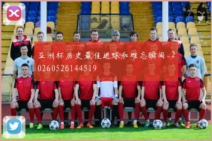亚洲杯历史最佳进球和难忘瞬间_20260526144519