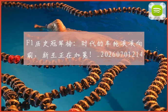 F1历史冠军榜：时代的车轮滚滚向前，新王正在加冕！_20260701214239