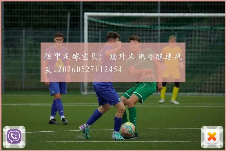 德甲足球宝贝:场外文化与球迷风采_20260527112454