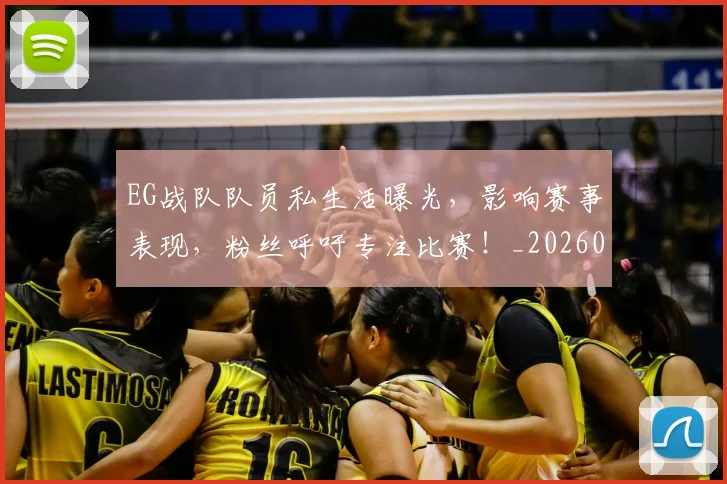 EG战队队员私生活曝光，影响赛事表现，粉丝呼吁专注比赛！_20260701214153_20260713232935