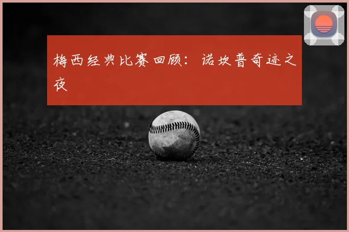 梅西经典比赛回顾：诺坎普奇迹之夜