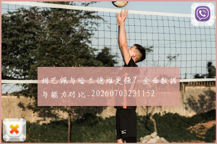 姆巴佩与哈兰德谁更强？全面数据与能力对比_20260703231152